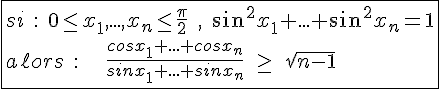 4$\fbox{si\;:\;0\le x_1,...,x_n\le\frac{\pi}{2}\;,\;sin^2x_1+...+sin^2x_n=1\\a\ell ors\;:\;\;\;\;\frac{cosx_1+...+cosx_n}{sinx_1+...+sinx_n}\;\ge\;\sqrt{n-1}}
